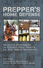 Prepper's Home Defense: Security Strategies to Protect Your Family by Any Means Necessary