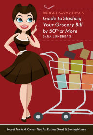 Title: Budget Savvy Diva's Guide to Slashing Your Grocery Bill by 50% or More: Secret Tricks and Clever Tips for Eating Great and Saving Money, Author: Sara Lundberg