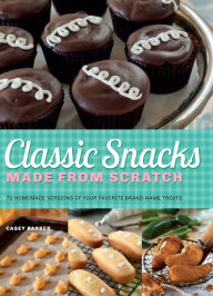 Title: Classic Snacks Made from Scratch: 70 Homemade Versions of Your Favorite Brand-Name Treats, Author: Casey Barber