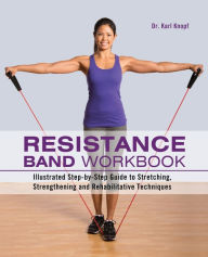 Resistance Band Workbook: Illustrated Step-by-Step Guide to Stretching, Strengthening and Rehabilitative Techniques