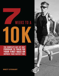 Title: 7 Weeks to a 10K: The Complete Day-by-Day Program to Train for Your First Race or Improve Your Fastest Time, Author: Brett Stewart