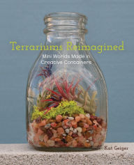 Title: Terrariums Reimagined: Mini Worlds Made in Creative Containers, Author: Kat Geiger