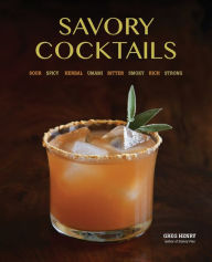 Title: Savory Cocktails: Sour Spicy Herbal Umami Bitter Smoky Rich Strong, Author: Greg Henry