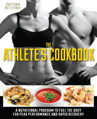 Title: The Athlete's Cookbook: A Nutritional Program to Fuel the Body for Peak Performance and Rapid Recovery, Author: Corey Irwin