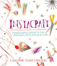 Title: InstaCraft: Fun & Simple Projects for Adorable Gifts, Decor, and More, Author: Alison Caporimo