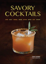 Title: Savory Cocktails: Sour Spicy Herbal Umami Bitter Smoky Rich Strong, Author: Greg Henry