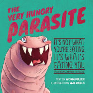 Title: The Very Hungry Parasite: It's Not What You're Eating, It's What's Eating You, Author: Josh Miller