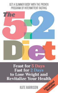 Title: The 5:2 Diet: Feast for 5 Days, Fast for 2 Days to Lose Weight and Revitalize Your Health, Author: Kate Harrison