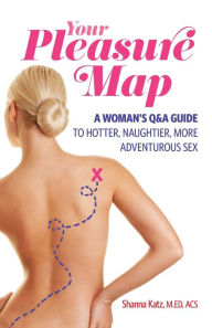 Title: Your Pleasure Map: A Q&A, Pick-Your-Passion Approach for Hotter, Naughtier, More Adventurous Sex, Author: Shanna Katz