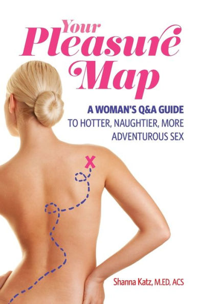 Your Pleasure Map: A Q&A, Pick-Your-Passion Approach for Hotter, Naughtier, More Adventurous Sex