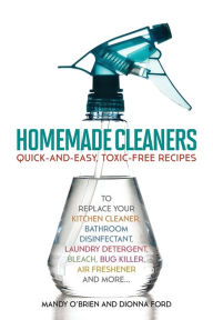Title: Homemade Cleaners: Quick-and-Easy, Toxin-Free Recipes to Replace Your Kitchen Cleaner, Bathroom Disinfectant, Laundry Detergent, Bleach, Bug Killer, Air Freshener, and More, Author: Dionna Ford