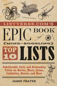 Title: Listverse.com's Epic Book of Mind-Boggling Top 10 Lists: Unbelievable Facts and Astounding Trivia on Movies, Music, Crime, Celebrities, History, and More, Author: Jamie Frater