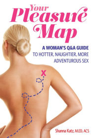 Title: Your Pleasure Map: A Women's Q&A Guide to Hotter, Naughtier, More Adventurious Sex, Author: Shanna Katz
