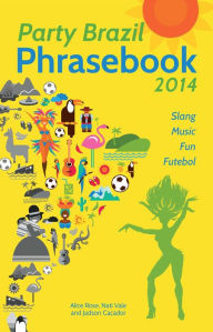 Title: Party Brazil Phrasebook 2014: Slang, Music, Fun and Futebol, Author: Alice Rose