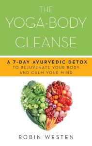 Title: The Yoga-Body Cleanse: A 7-Day Ayurvedic Detox to Rejuvenate Your Body and Calm Your Mind, Author: Robin Westen