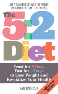 Title: The 5:2 Diet: Feast for 5 Days, Fast for 2 Days to Lose Weight and Revitalize Your Health, Author: Kate Harrison