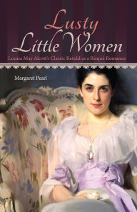 Title: Lusty Little Women: Louisa May Alcott's Classic Retold as a Risqué Romance, Author: Margaret Pearl