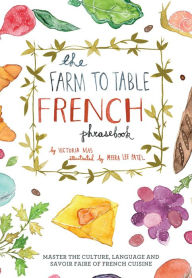 Title: The Farm to Table French Phrasebook: Master the Culture, Language and Savoir Faire of French Cuisine, Author: Victoria Mas