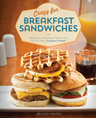 Title: Crazy for Breakfast Sandwiches: 101 Delicious, Handheld Meals Hot Out of Your Sandwich Maker, Author: Jessica Harlan