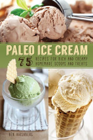 Title: Paleo Ice Cream: 75 Recipes for Rich and Creamy Homemade Scoops and Treats, Author: Ben Hirshberg