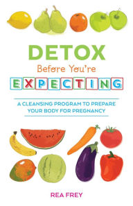 Title: Detox Before You're Expecting: A Cleansing Program to Prepare Your Body for Pregnancy, Author: Rea Frey