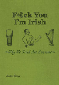 Title: F*ck You, I'm Irish: Why We Irish Are Awesome, Author: Rashers Tierney