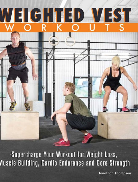 Weighted Vest Workouts: Supercharge Your Workout for Weight Loss, Muscle Building, Cardio Endurance and Core Strength