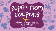 Title: Super Mom Coupons: Redeem to Make Any Day Mother's Day, Author: Editors of Ulysses Press