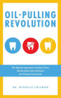 Oil-Pulling Revolution: The Natural Approach to Dental Care, Whole-Body Detoxification and Disease Prevention