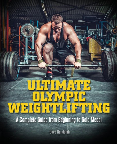 Ultimate Olympic Weightlifting: A Complete Guide to Barbell Lifts. . from Beginner Gold Medal