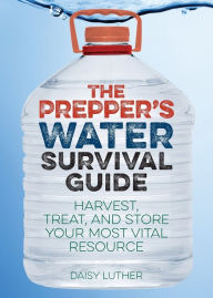 Title: The Prepper's Water Survival Guide: Harvest, Treat, and Store Your Most Vital Resource, Author: Daisy Luther