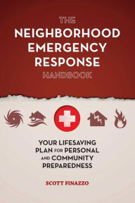 Title: The Neighborhood Emergency Response Handbook: Your Life-Saving Plan for Personal and Community Preparedness, Author: Scott Finazzo