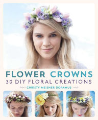 Title: Flower Crowns: 30 Enchanting DIY Floral Creations, Author: Christy Meisner Doramus