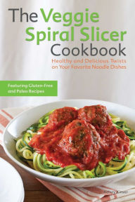 Title: The Veggie Spiral Slicer Cookbook: Healthy and Delicious Twists on Your Favorite Noodle Dishes, Author: Kelsey Kinser