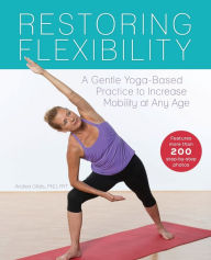 Title: Restoring Flexibility: A Gentle Yoga-Based Practice to Increase Mobility at Any Age, Author: Andrea Gilats