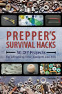 Prepper's Survival Hacks: 50 DIY Projects for Lifesaving Gear, Gadgets and Kits