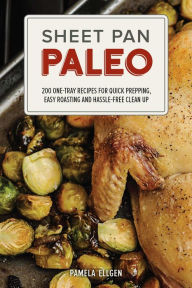 Title: Sheet Pan Paleo: 200 One-Tray Recipes for Quick Prepping, Easy Roasting and Hassle-free Clean Up, Author: Pamela Ellgen