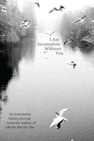 Ebook free download for android mobile I Am Incomplete Without You: An Interactive Poetry Journal from the Author of I Wrote This For You PDB