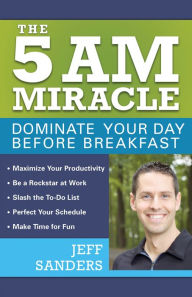 Title: The 5 A.M. Miracle: Dominate Your Day Before Breakfast, Author: Jeff Sanders