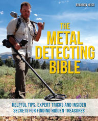 Title: The Metal Detecting Bible: Helpful Tips, Expert Tricks and Insider Secrets for Finding Hidden Treasures, Author: Brandon Neice