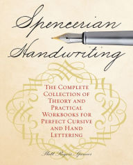 Title: Spencerian Handwriting: The Complete Collection of Theory and Practical Workbooks for Perfect Cursive and Hand Lettering, Author: Platt Rogers Spencer