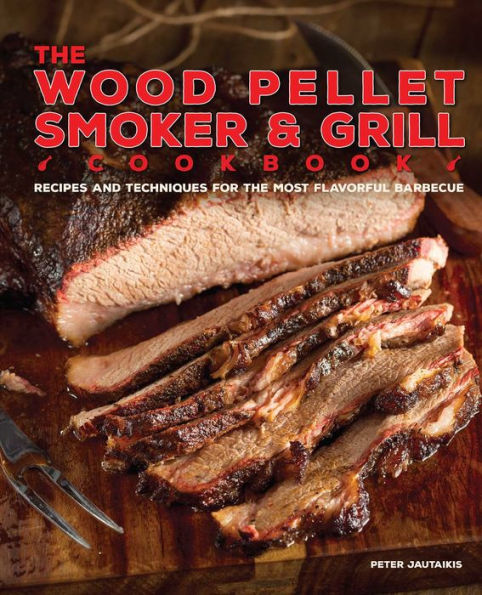 the Wood Pellet Smoker and Grill Cookbook: Recipes Techniques for Most Flavorful Delicious Barbecue