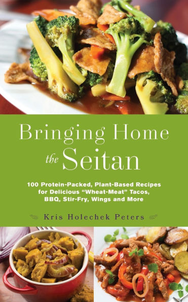 Bringing Home the Seitan: 100 Protein-Packed, Plant-Based Recipes for Delicious "Wheat-Meat" Tacos, BBQ, Stir-Fry, Wings and More