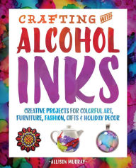 Title: Crafting with Alcohol Inks: Creative Projects for Colorful Art, Furniture, Fashion, Gifts and Holiday Decor, Author: Ali Fatemi