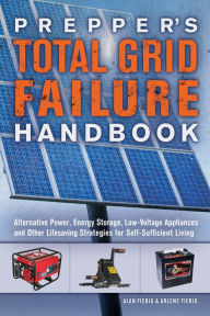 Title: Prepper's Total Grid Failure Handbook: Alternative Power, Energy Storage, Low Voltage Appliances and Other Lifesaving Strategies for Self-Sufficient Living, Author: Alan Fiebig