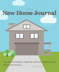 Title: New Home Journal: Record All the Repairs, Upgrades and Home Improvements During Your Years at..., Author: Laura Agadoni