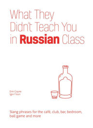 Title: What They Didn't Teach You in Russian Class: Slang Phrases for the Cafe, Club, Bar, Bedroom, Ball Game and More, Author: Erin Coyne