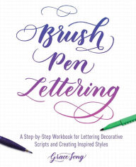 Title: Brush Pen Lettering: A Step-by-Step Workbook for Learning Decorative Scripts and Creating Inspired Styles, Author: Grace Song