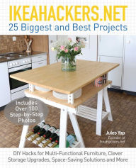 Title: IKEAHACKERS.NET 25 Biggest and Best Projects: DIY Hacks for Multi-Functional Furniture, Clever Storage Upgrades, Space-Saving Solutions and More, Author: Jules Yap