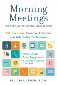 Title: Morning Meetings for Special Education Classrooms: 101 Fun Ideas, Creative Activities and Adaptable Techniques, Author: Felicia Durden